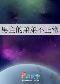 男主的弟弟不正常免费阅读笔趣阁
