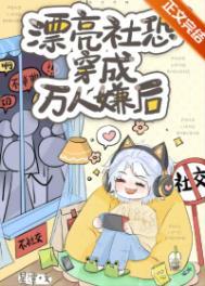 漂亮社恐穿成万人嫌后讲的什么