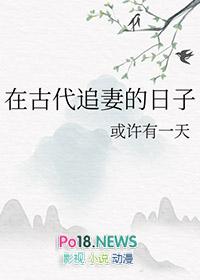 在古代追妻的日子 或许有一天 笔趣阁