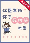 江医生怀了他对头的崽全文免费阅读无弹窗
