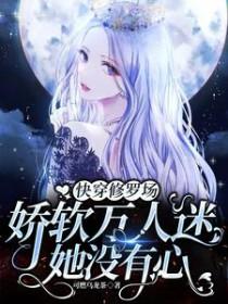 快穿修罗场娇软万人迷她没有心在哪个平台出版的