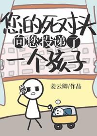 死对头向您投递了个孩子免费