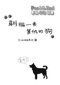 驯服一条复仇的狗by幼稚园车神