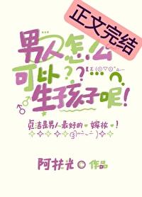 男人怎么可以生孩子呢晋江