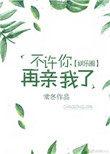 你不许再亲我啦[快穿