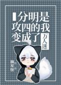 分明是攻四的我变成了万人迷免费阅读南星