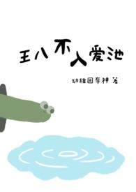 王八不入爱池(1v1) 作者幼稚园车神