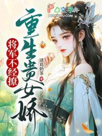 重生贵女娇将军不经撩在线阅读