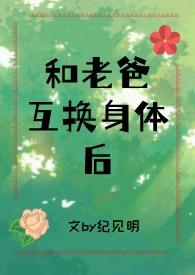 和老爸互换身体后(父女)作者纪见明