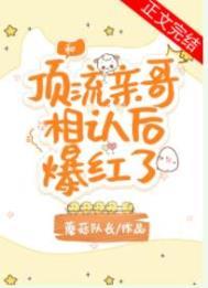 和顶流亲哥相认后我爆红了txt