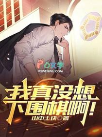 我真没想下围棋啊全文免费阅读软件