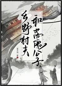 乡野村夫和落魄公子by一蟹不如一蟹 剧透