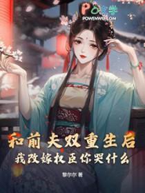 重生后我跟前夫的死对头在一起了