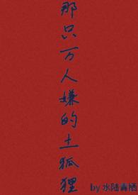 那只万人嫌的土狐狸最新章节内