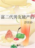 富二代男友破产后 浮世砂 免费阅读