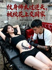 纹身师太过逆天被校花上交国家