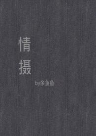 情摄(摄影师x模特)最新章节-情摄
