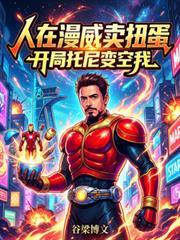 人在漫威卖扭蛋，开局托尼变空我